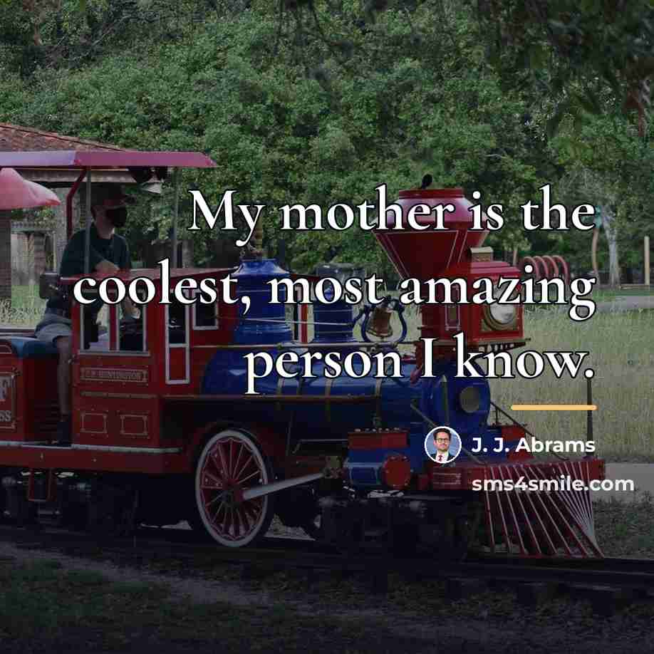 “My mother is the coolest, most amazing person I know.…” quote by J. J. Abrams