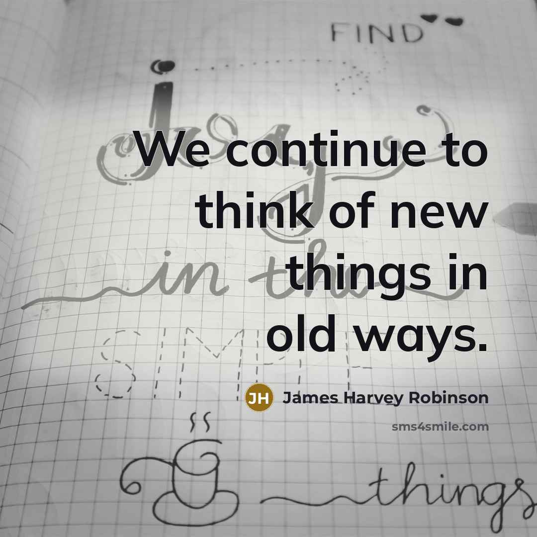 “We continue to think of new things in old ways.…” quote by James Harvey Robinson