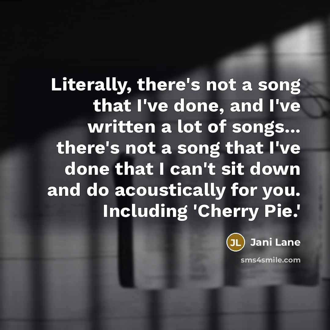 “Literally, there's not a song that I've done, and I've written a lot of songs... there's not a song that I've done that I can't sit down and do acoustically for you. Including 'Cherry Pie.'” quote by Jani Lane