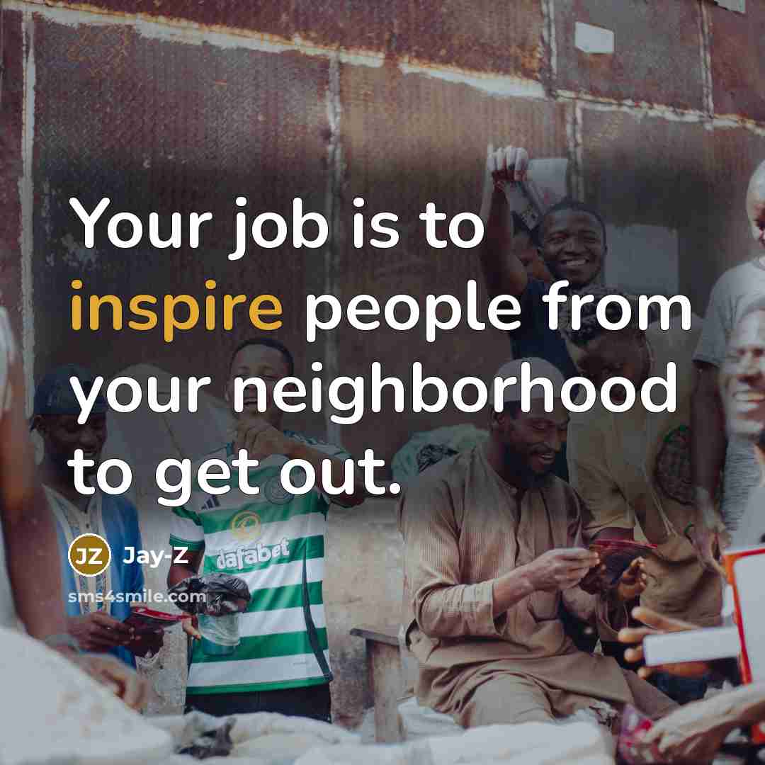 “Your job is to inspire people from your neighborhood to…” quote by Jay-Z