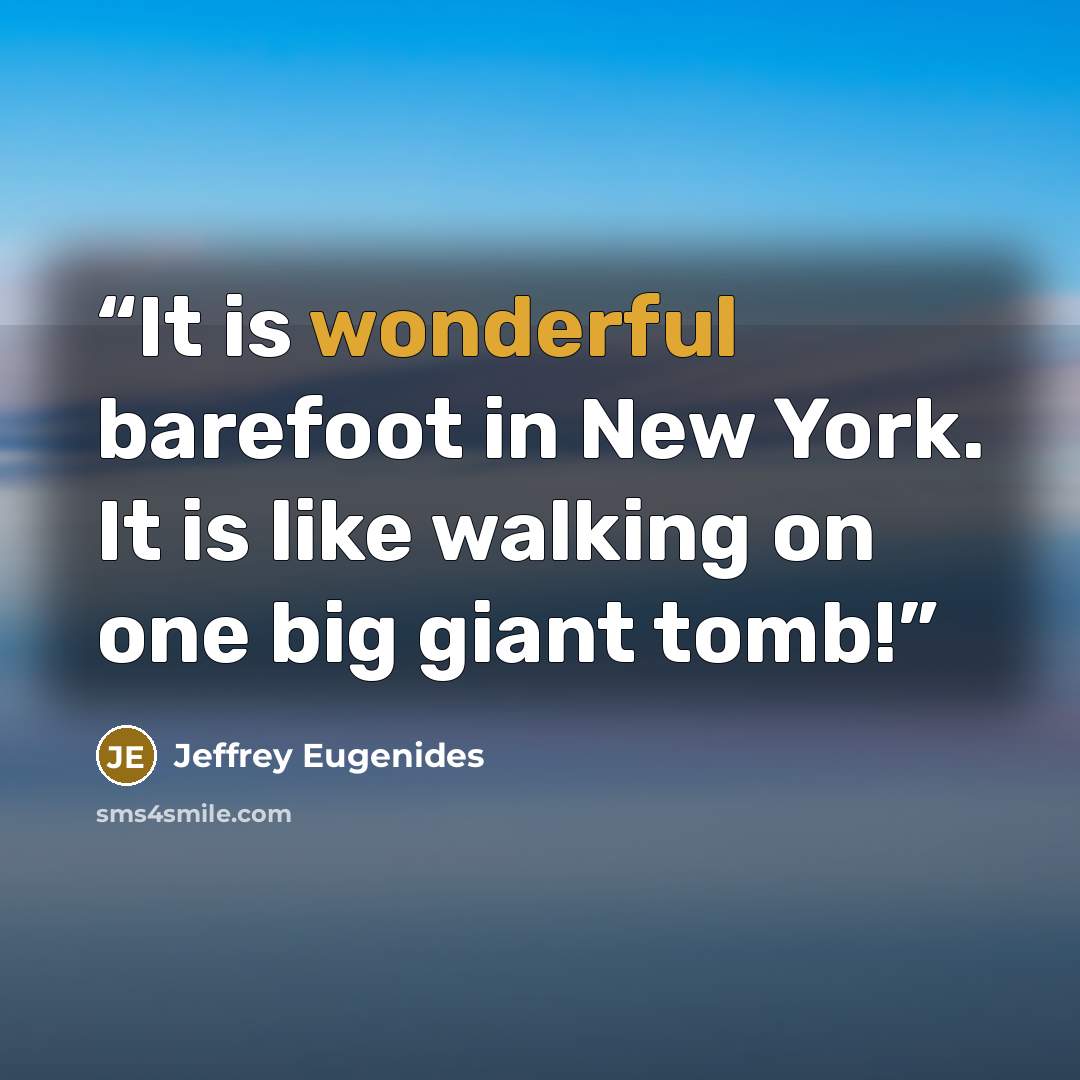 “It is wonderful barefoot in New York. It is like walking on one big giant tomb!” quote by Jeffrey Eugenides