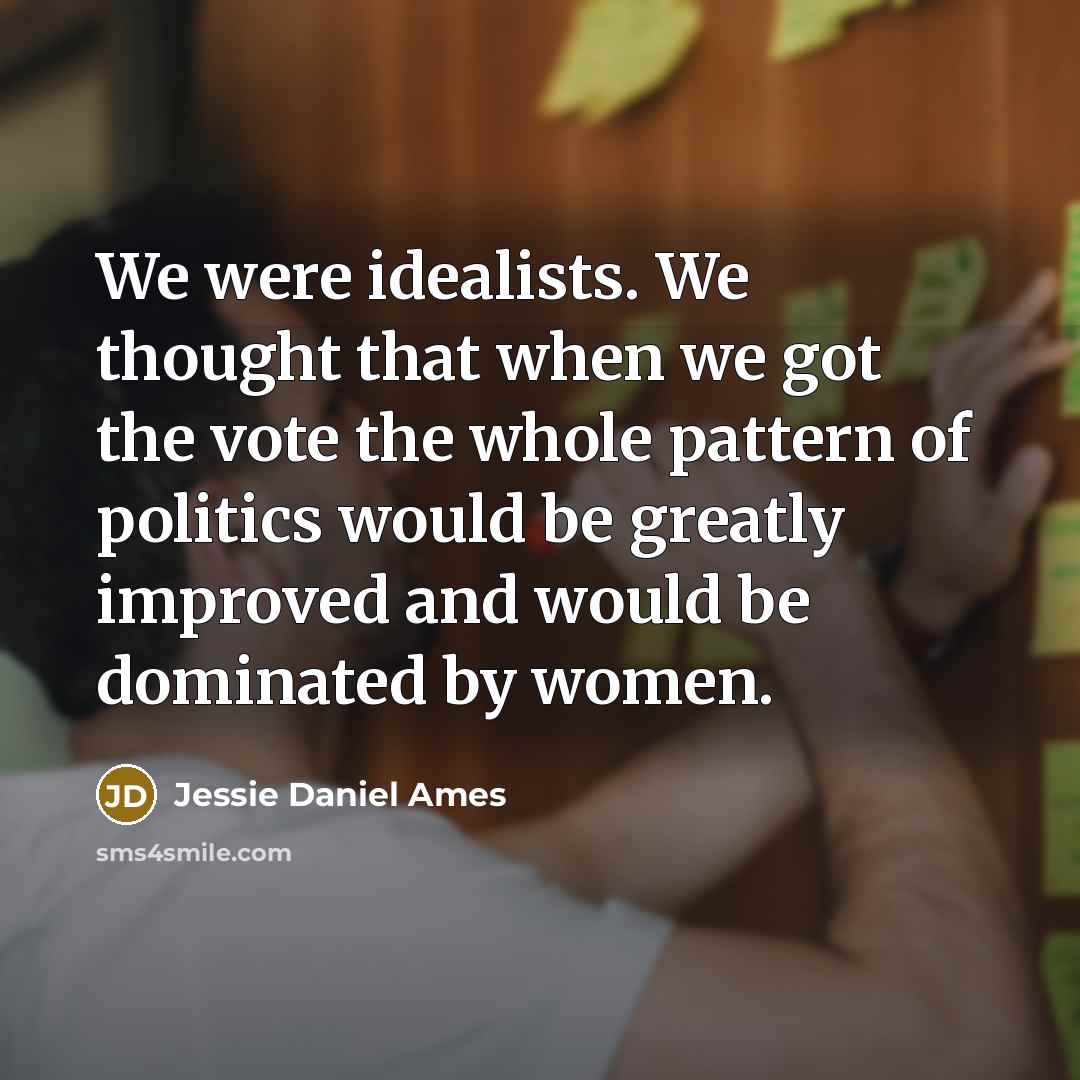 “We were idealists. We thought that when we got the…” quote by Jessie Daniel Ames