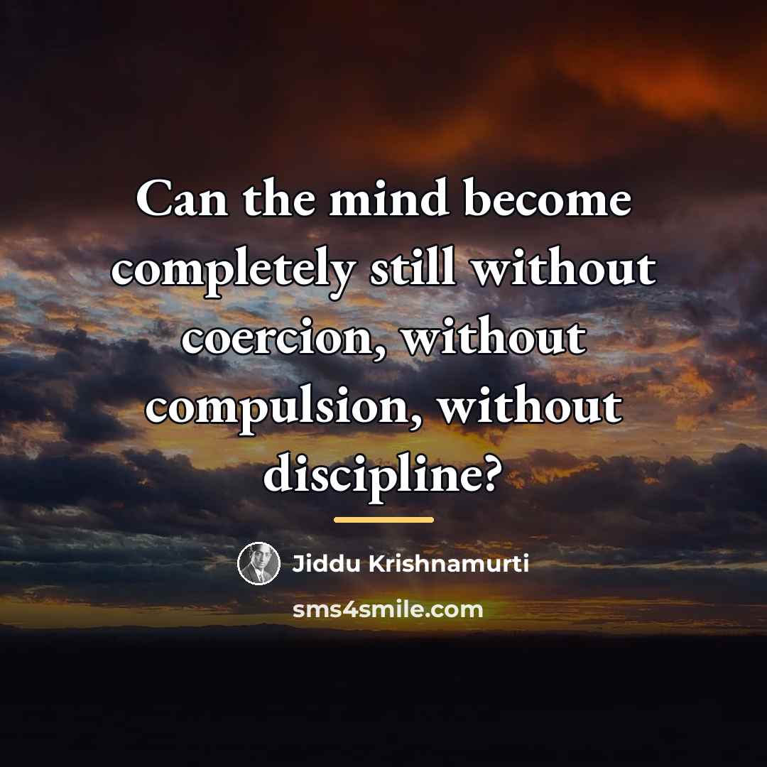 “Can the mind become completely still without coercion, without compulsion,…” quote by Jiddu Krishnamurti