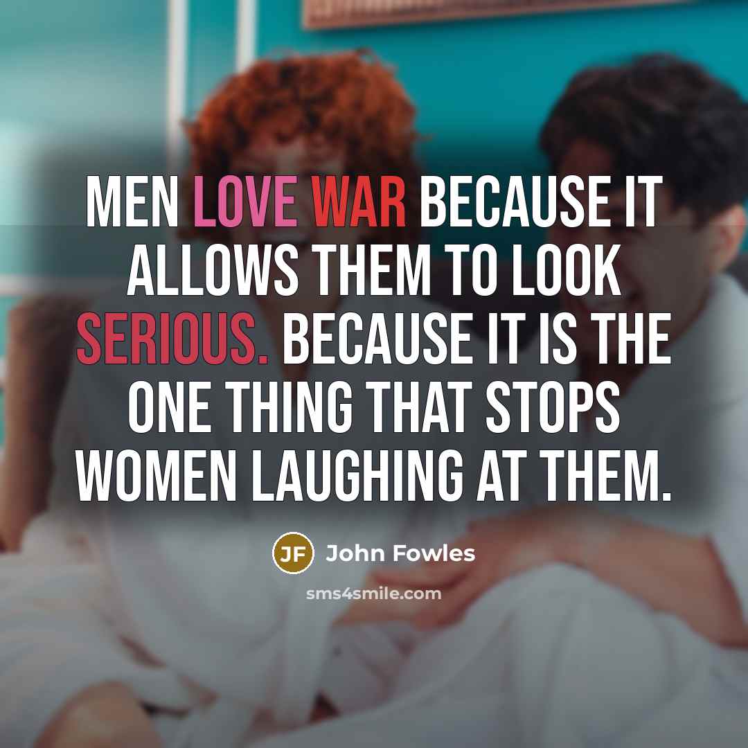 “Men love war because it allows them to look serious.…” quote by John Fowles