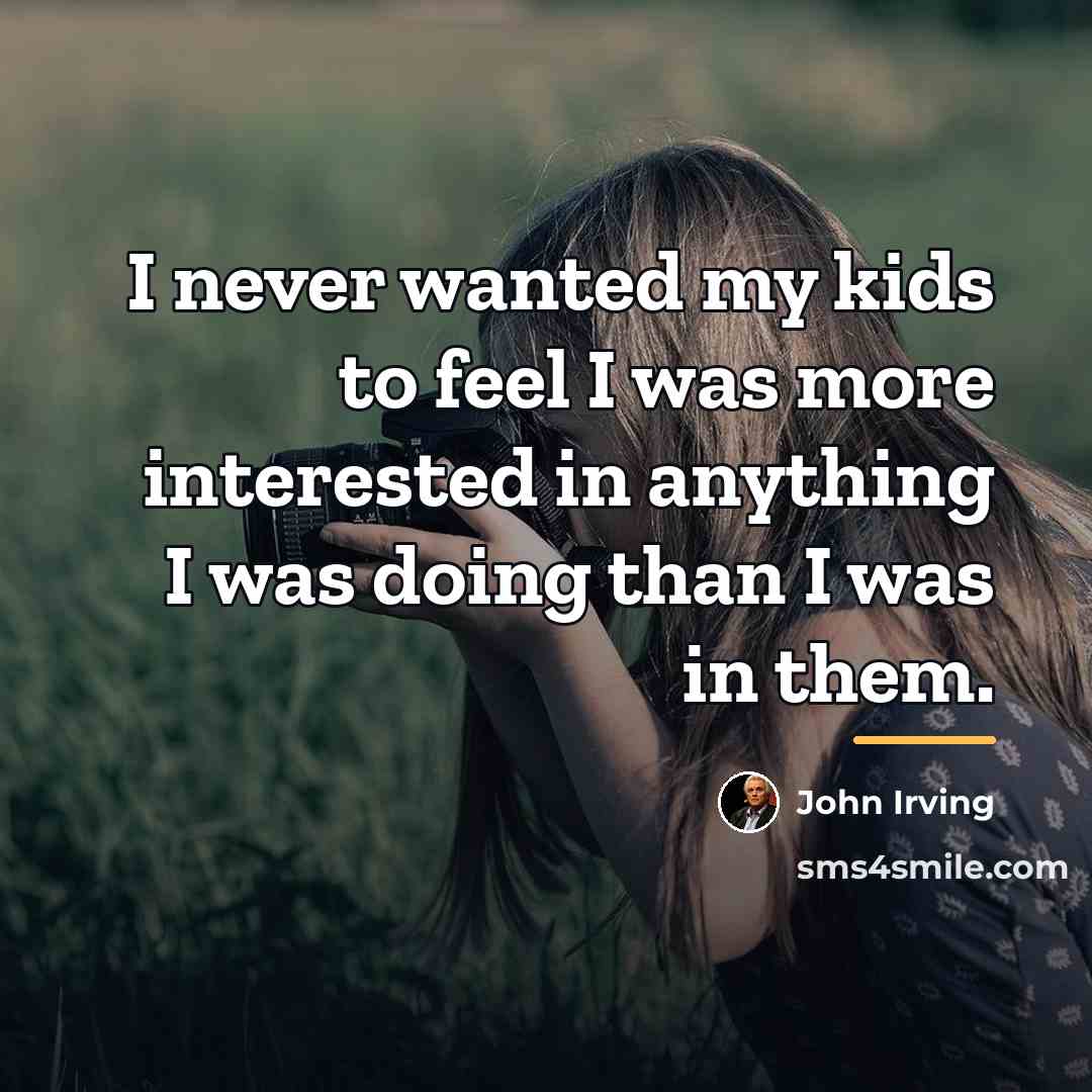 “I never wanted my kids to feel I was more…” quote by John Irving