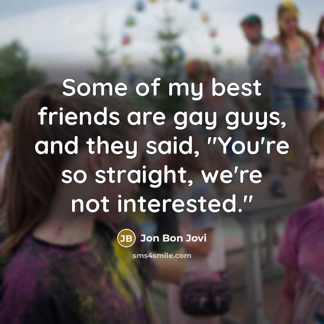 “Some of my best friends are gay guys, and they…” quote by Jon Bon Jovi