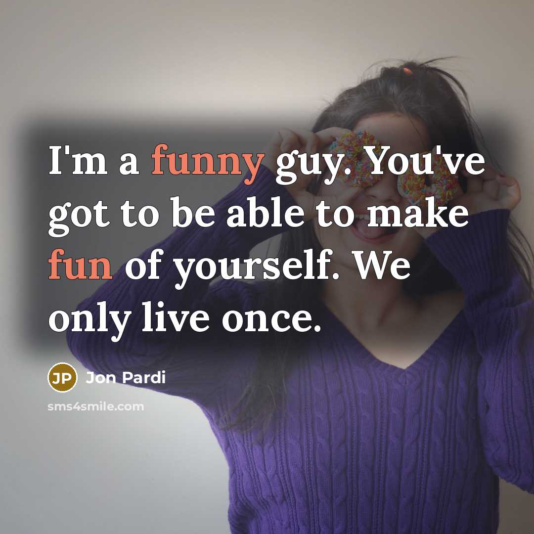 “I'm a funny guy. You've got to be able to make fun of yourself. We only live once.” quote by Jon Pardi