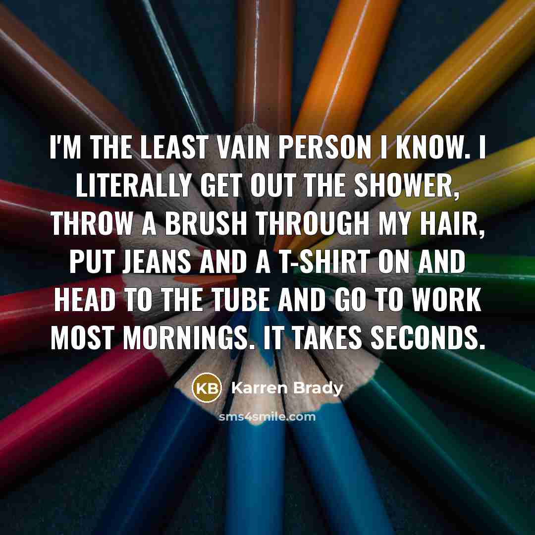 “I'm the least vain person I know. I literally get…” quote by Karren Brady