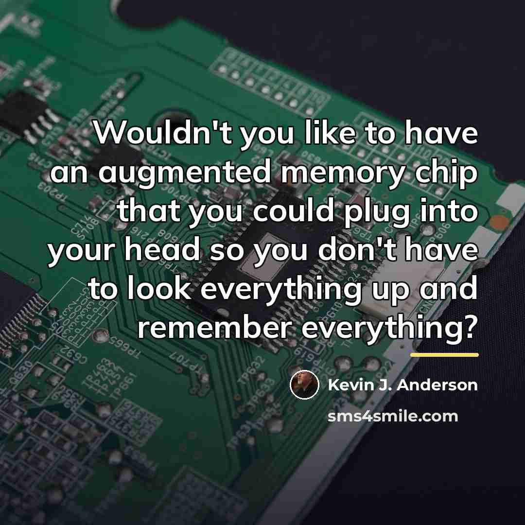 “Wouldn't you like to have an augmented memory chip that…” quote by Kevin J. Anderson