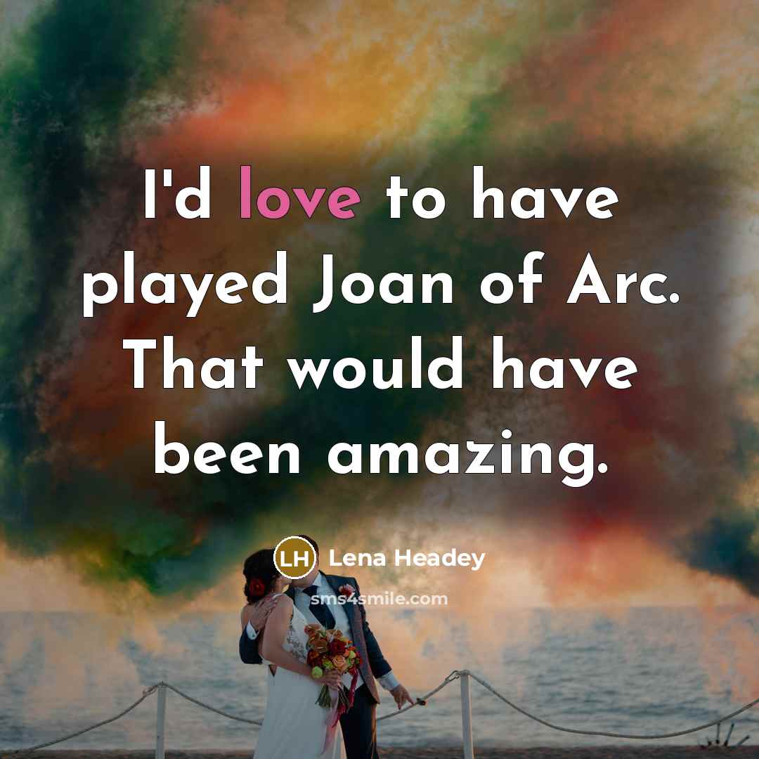 “I'd love to have played Joan of Arc. That would…” quote by Lena Headey