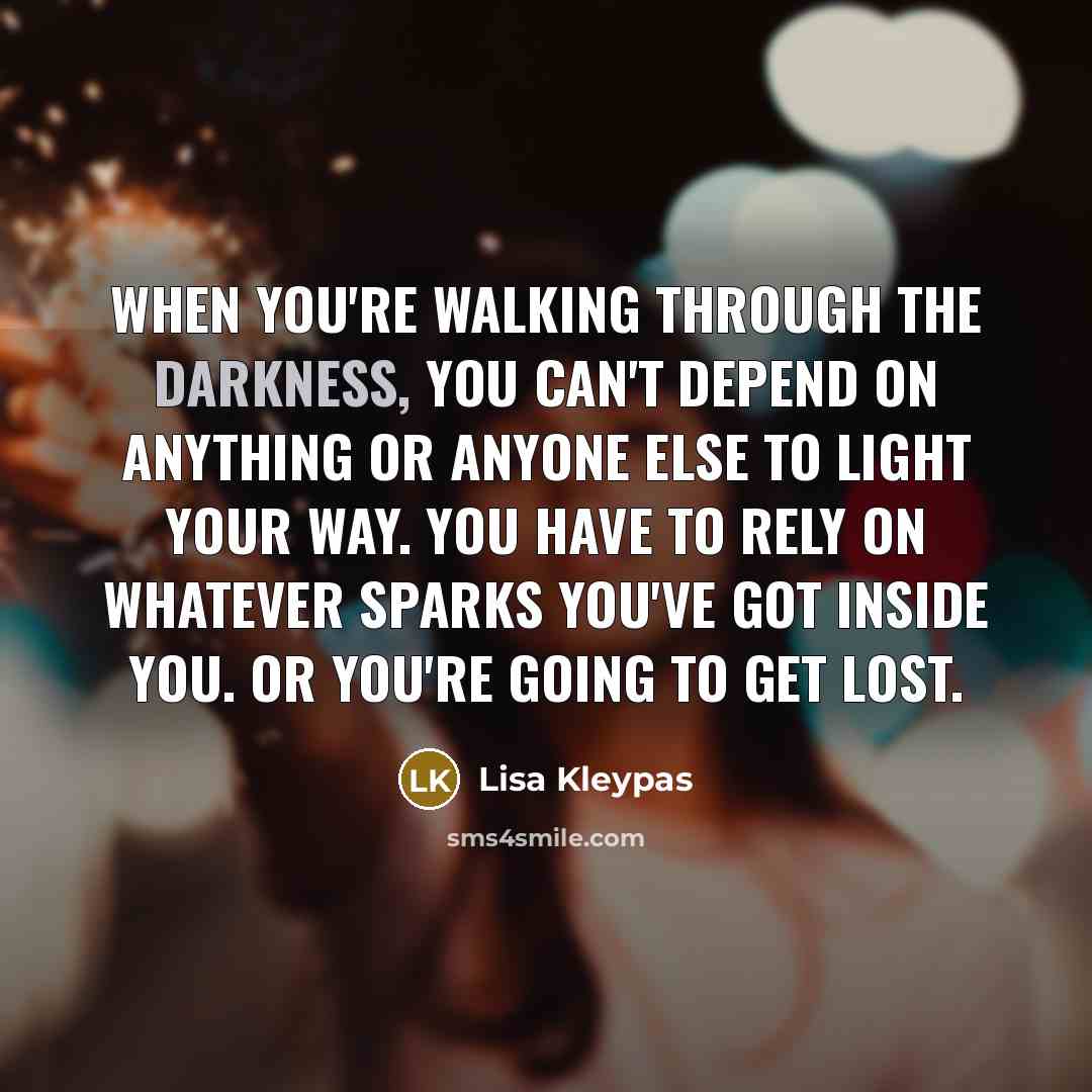 “When you're walking through the darkness, you can't depend on…” quote by Lisa Kleypas