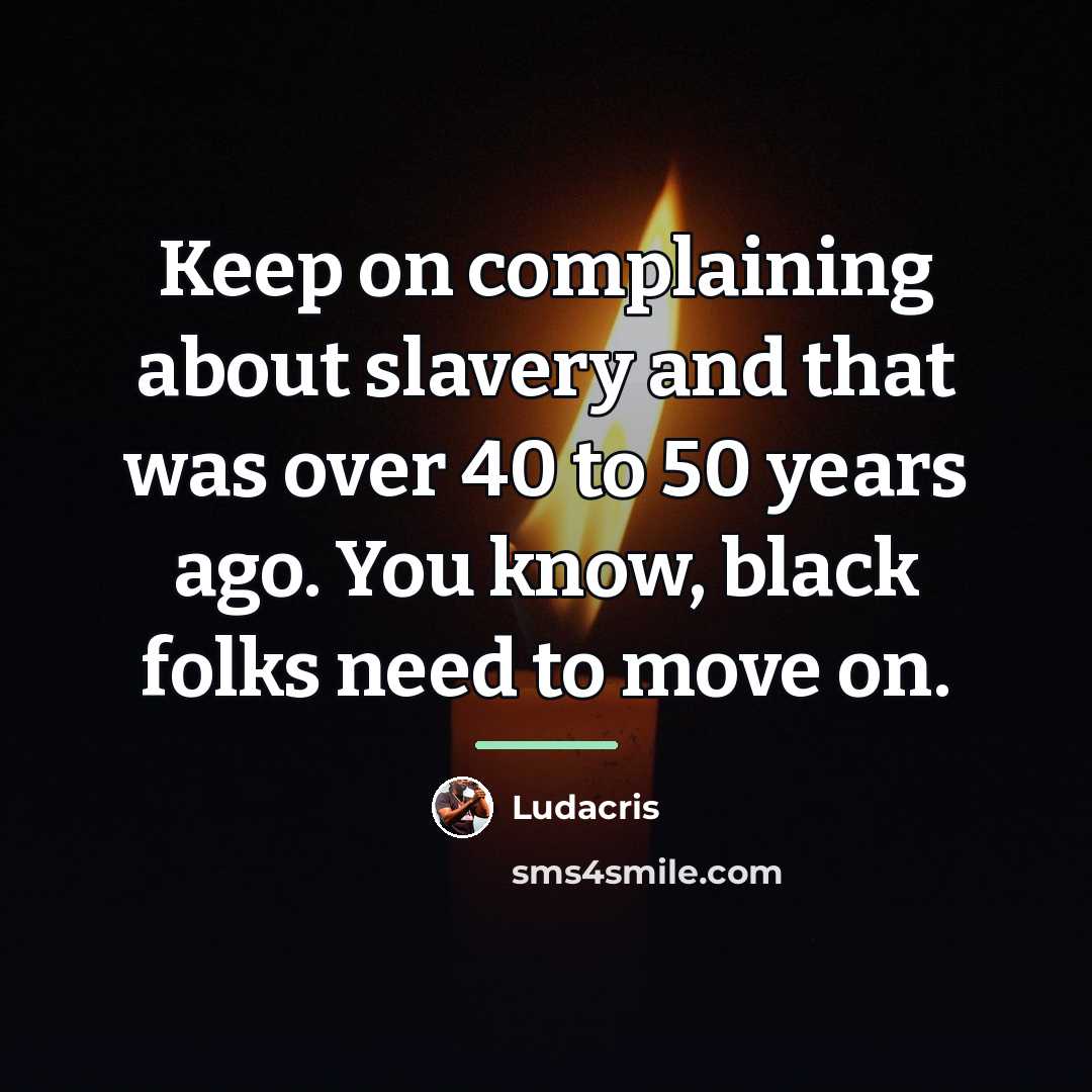 “Keep on complaining about slavery and that was over 40…” quote by Ludacris