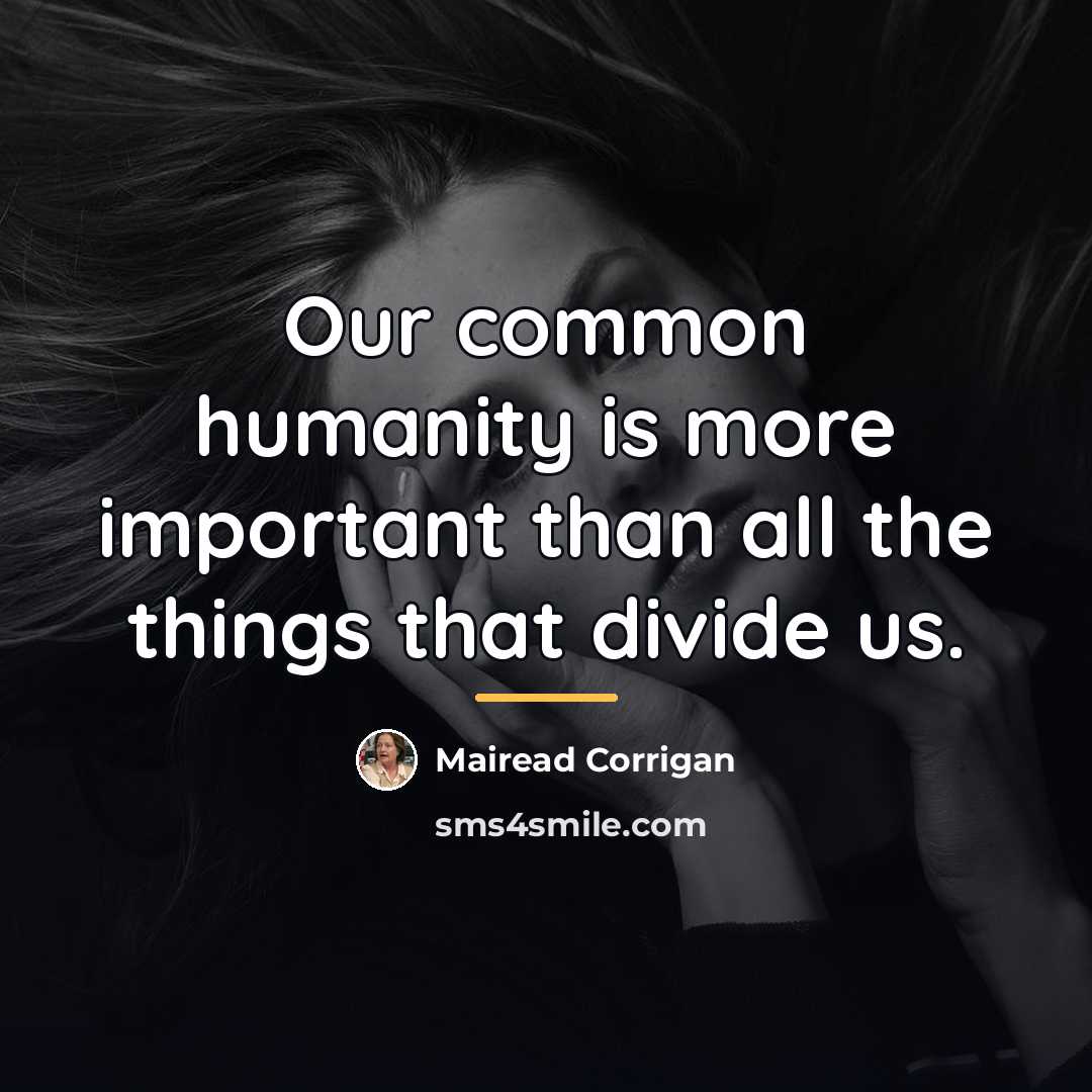 “Our common humanity is more important than all the things…” quote by Mairead Corrigan