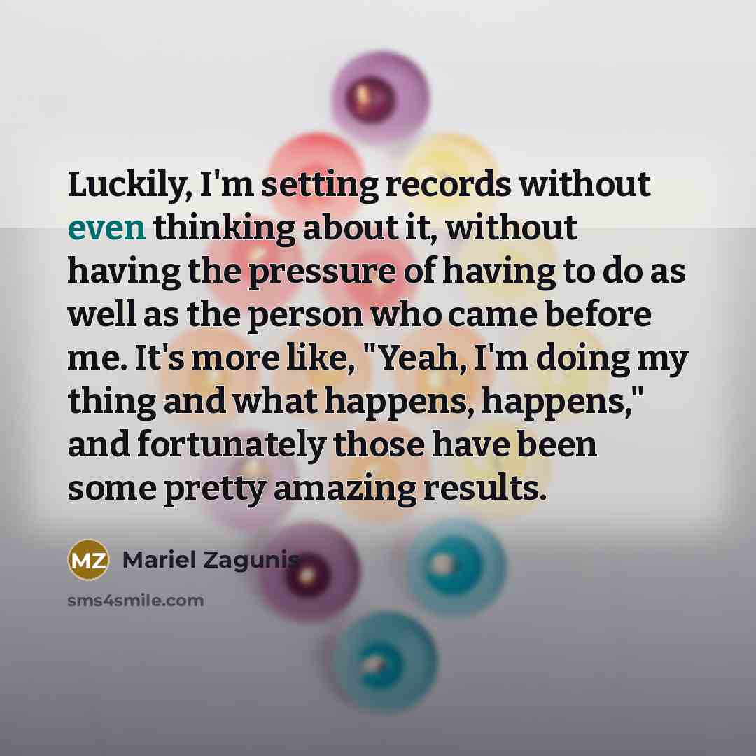 “Luckily, I'm setting records without even thinking about it, without…” quote by Mariel Zagunis