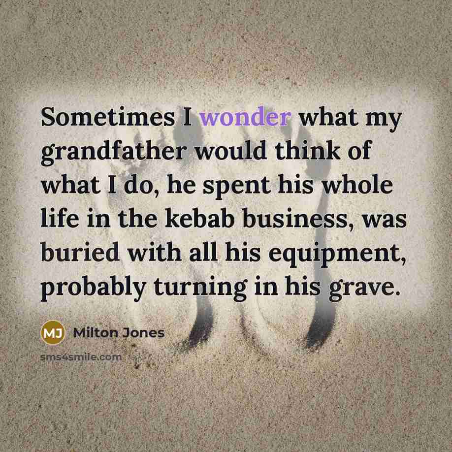 “Sometimes I wonder what my grandfather would think of what…” quote by Milton Jones