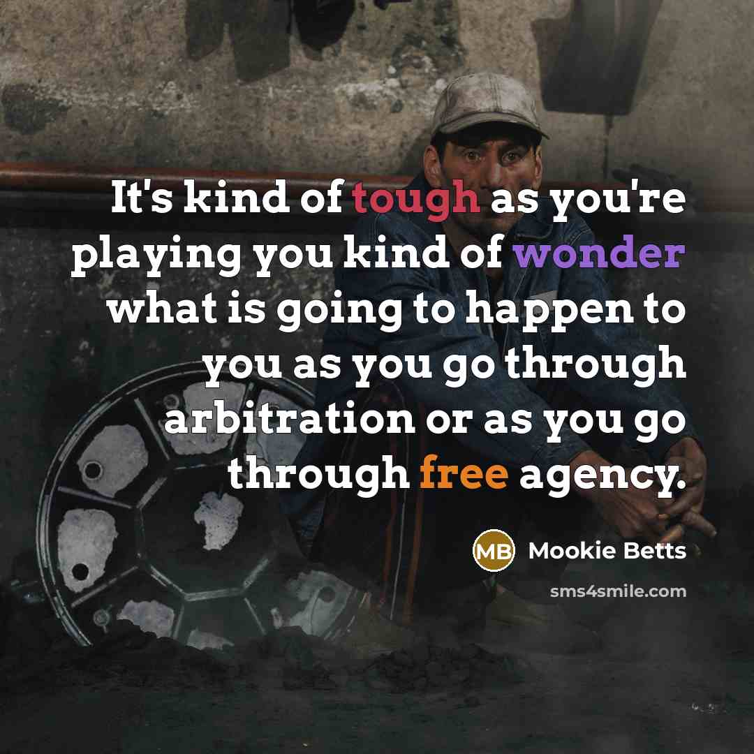 “It's kind of tough as you're playing you kind of wonder what is going to happen to you as you go through arbitration or as you go through free agency.” quote by Mookie Betts