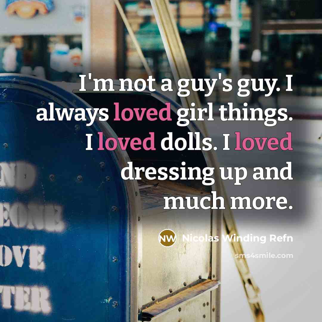 “I'm not a guy's guy. I always loved girl things.…” quote by Nicolas Winding Refn