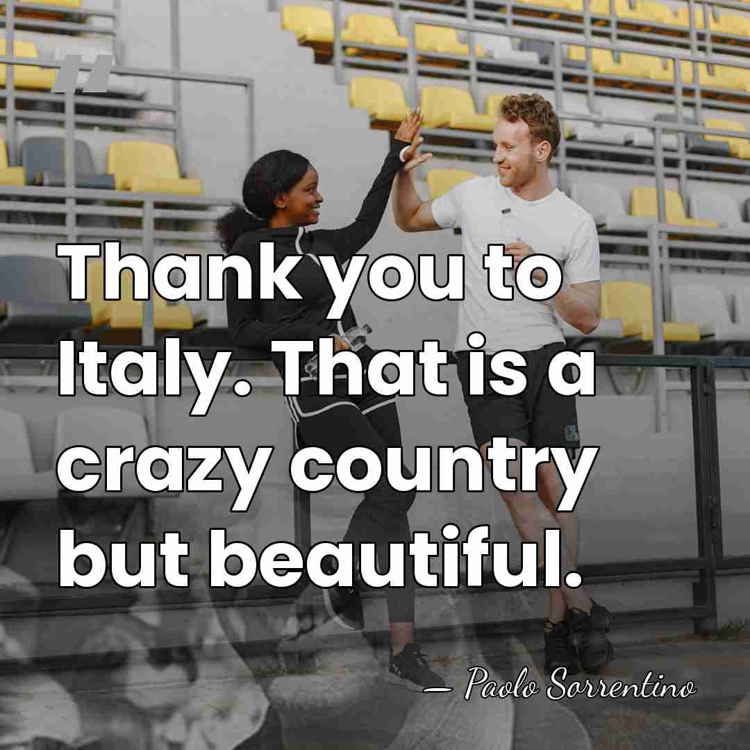 Thank you to Italy. That is a crazy country but beautiful. - Paolo Sorrentino