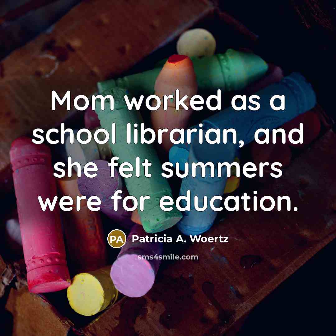 “Mom worked as a school librarian, and she felt summers…” quote by Patricia A. Woertz