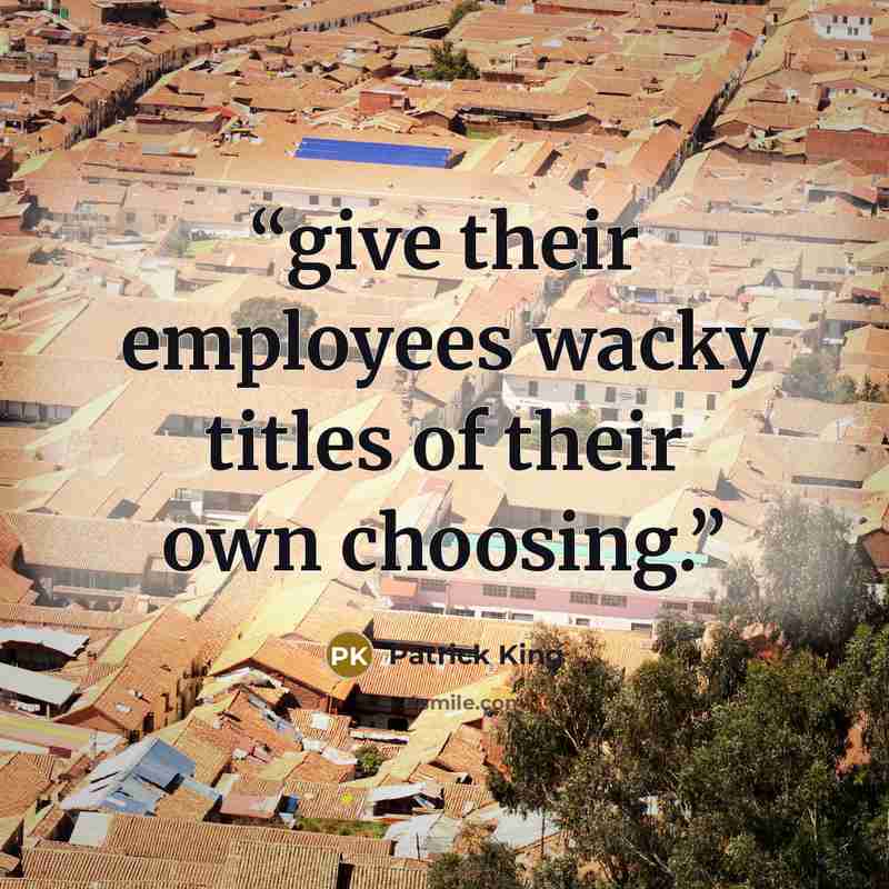 “give their employees wacky titles of their own choosing.” quote by Patrick King
