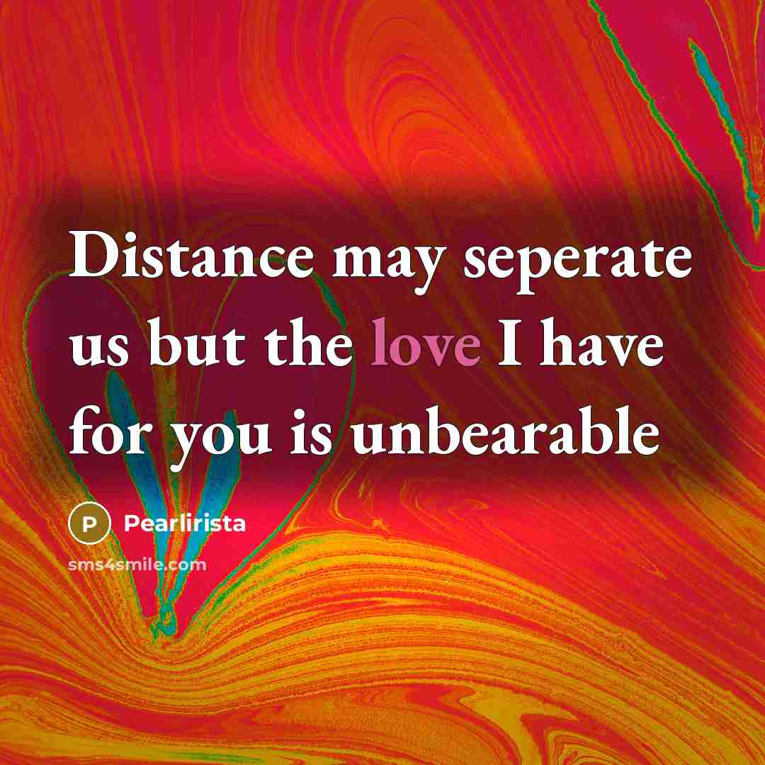 “Distance may seperate us but the love I have for you is unbearable” quote by Pearlirista