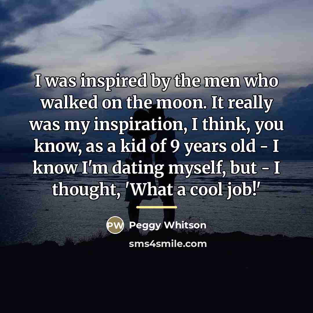 “I was inspired by the men who walked on the…” quote by Peggy Whitson