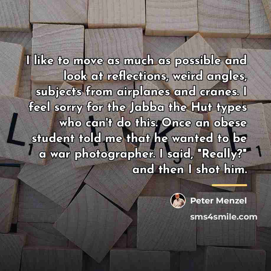“I like to move as much as possible and look…” quote by Peter Menzel