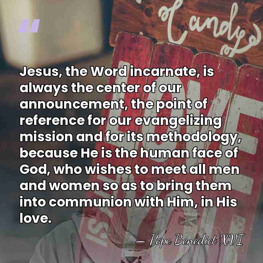 Jesus, the Word incarnate, is always the center of our announcement, the&hellip; - Pope Benedict XVI
