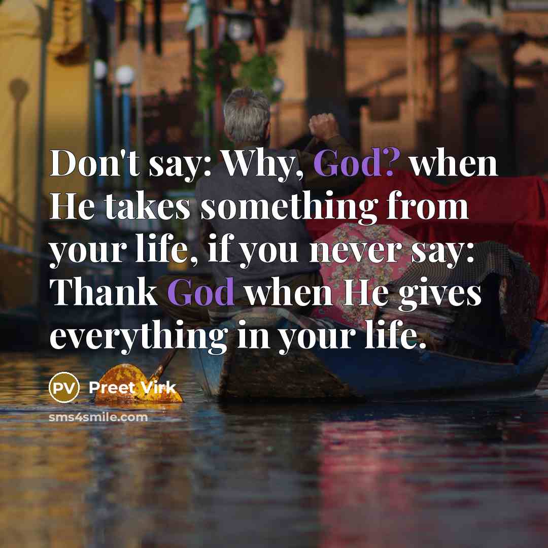 “Don't say: Why, God? when He takes something from your life, if you never say: Thank God when He gives everything in your life.” quote by Preet Virk