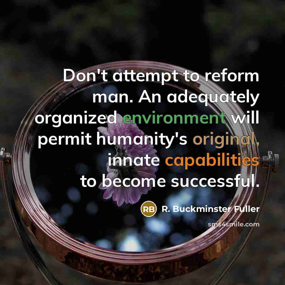 “Don't attempt to reform man. An adequately organized environment will…” quote by R. Buckminster Fuller