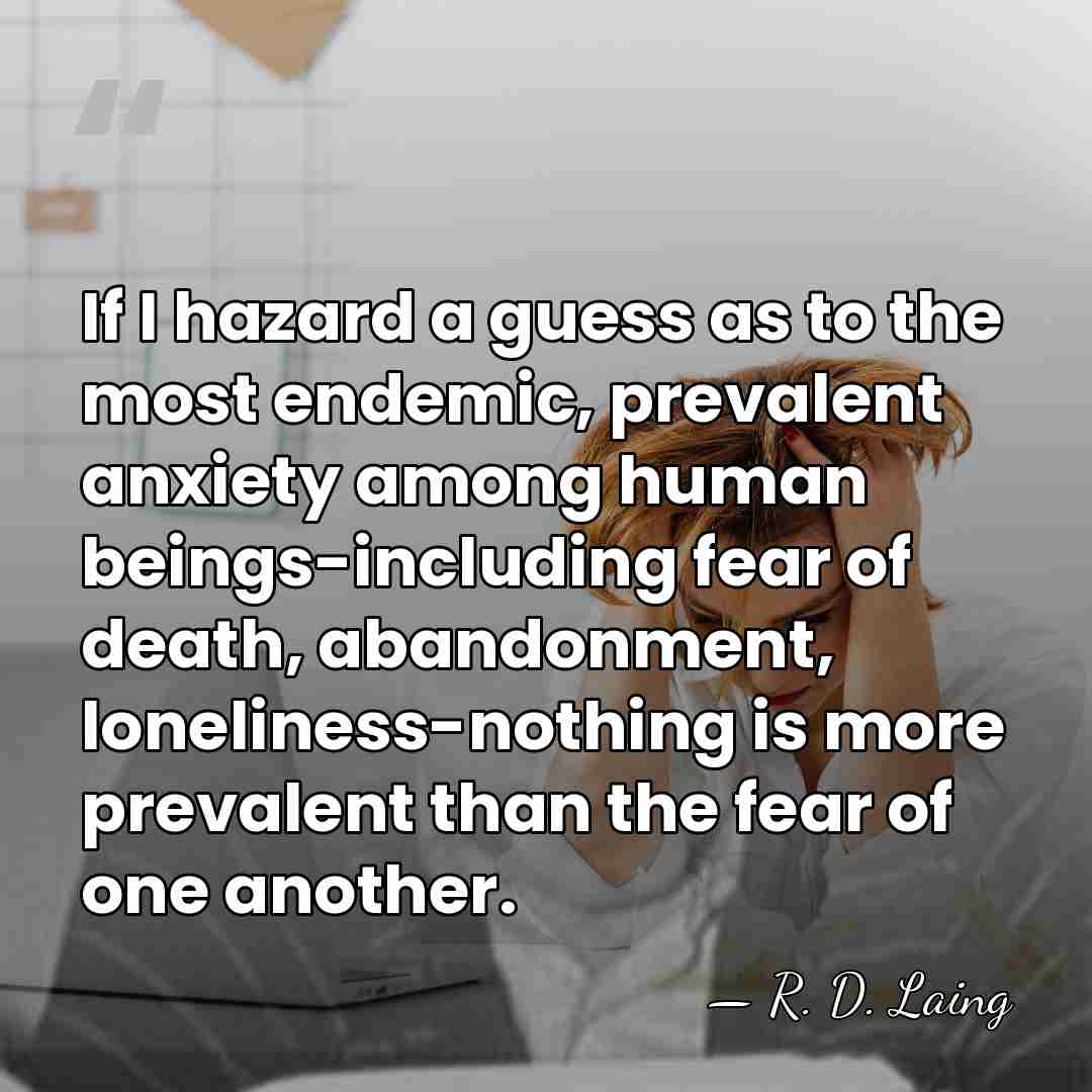 If I hazard a guess as to the most endemic, prevalent anxiety&hellip; - R. D. Laing