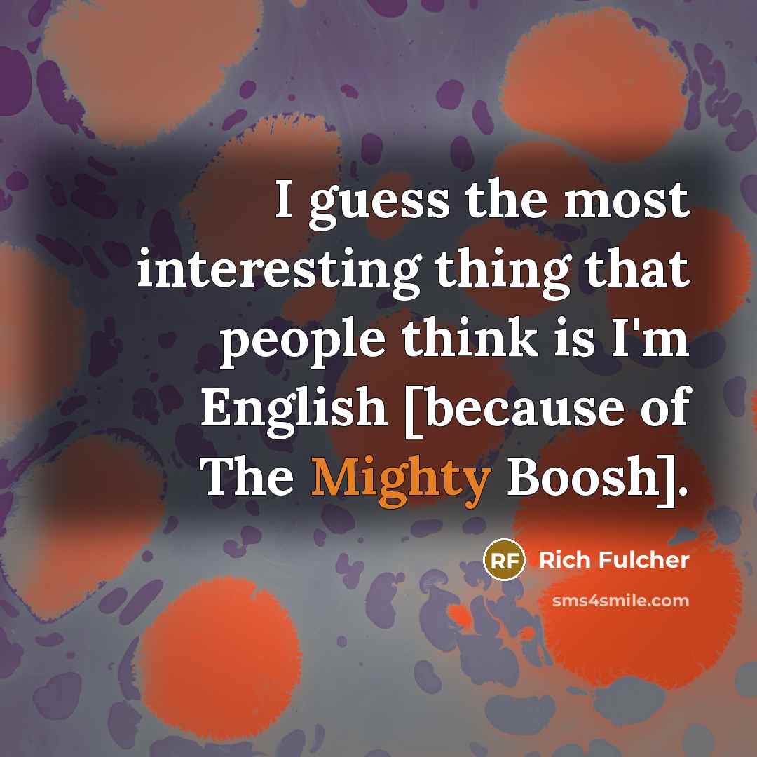 “I guess the most interesting thing that people think is…” quote by Rich Fulcher
