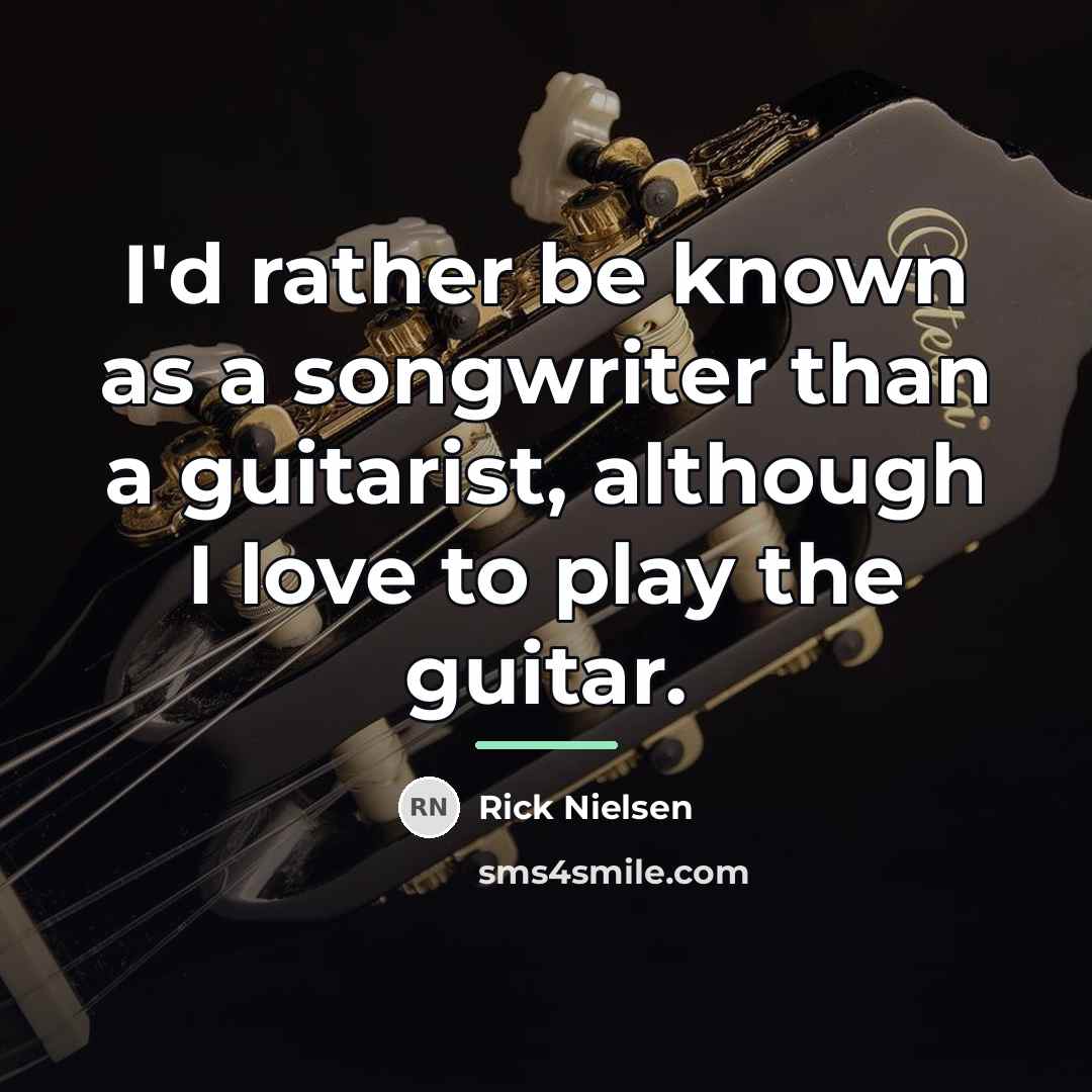 “I'd rather be known as a songwriter than a guitarist,…” quote by Rick Nielsen
