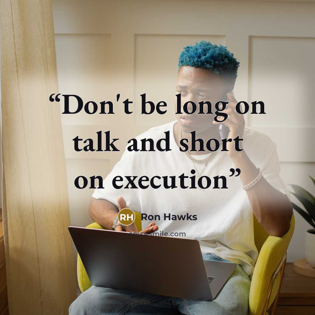 “Don't be long on talk and short on execution” quote by Ron Hawks
