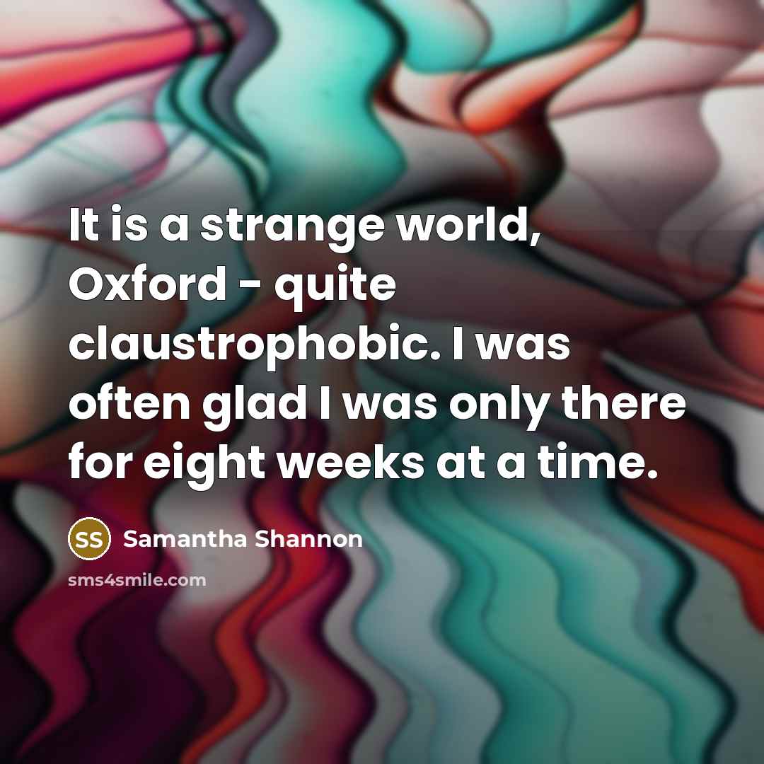 “It is a strange world, Oxford - quite claustrophobic. I…” quote by Samantha Shannon