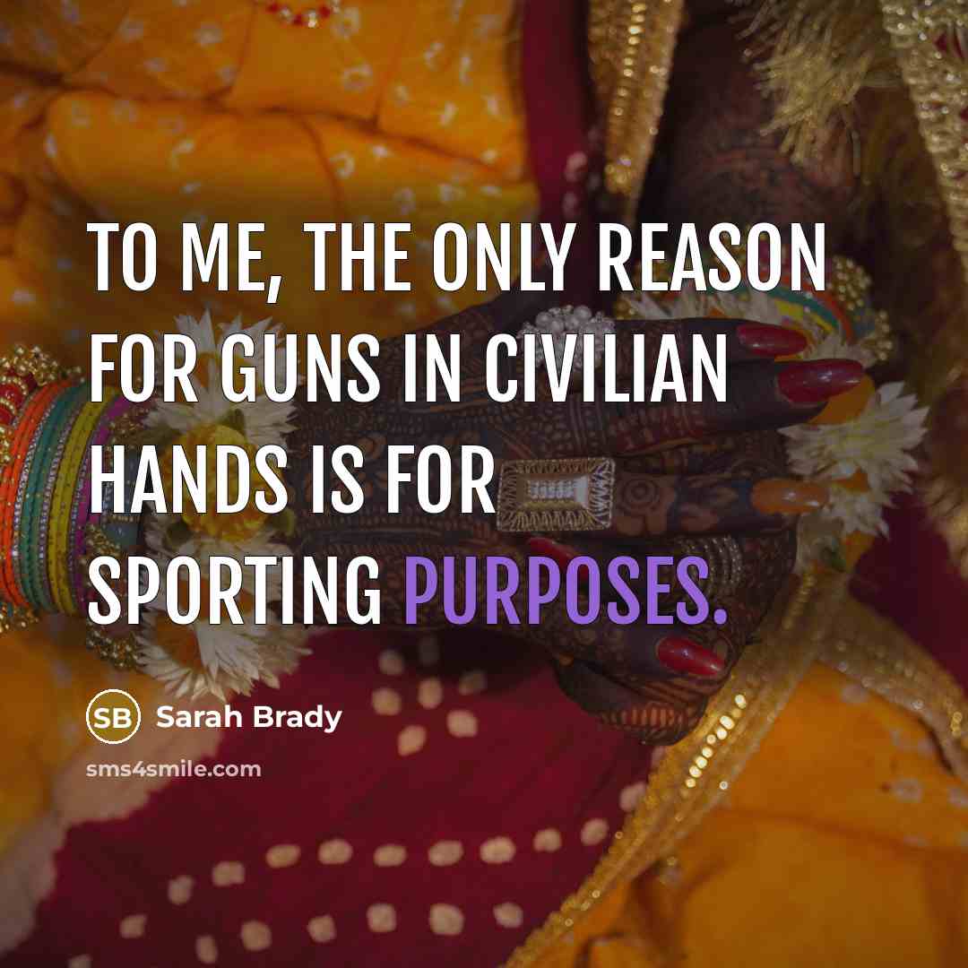 “To me, the only reason for guns in civilian hands is for sporting purposes.” quote by Sarah Brady