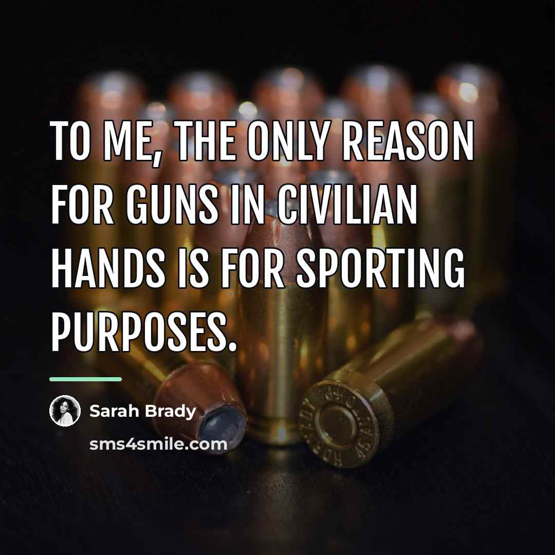 “To me, the only reason for guns in civilian hands…” quote by Sarah Brady
