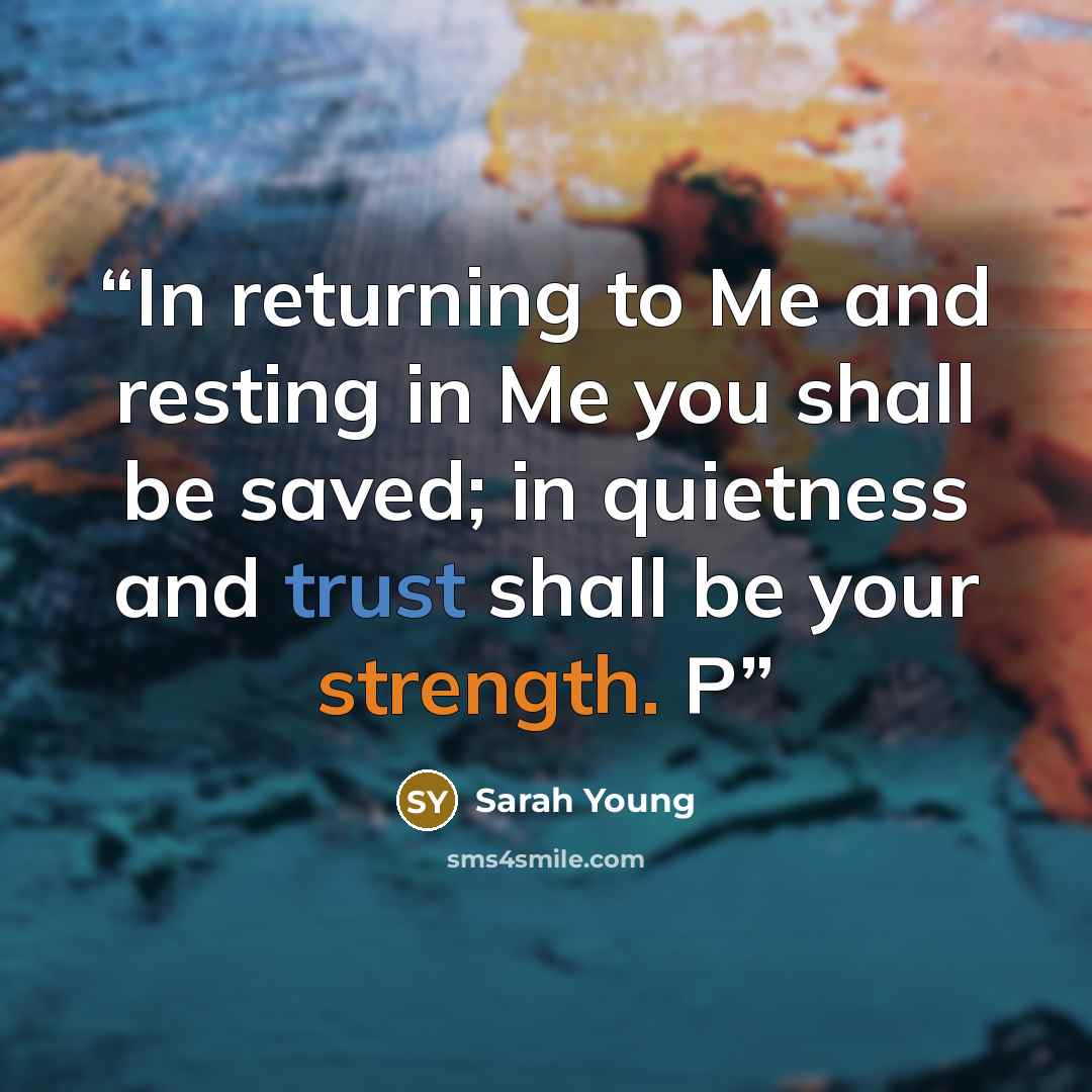 “In returning to Me and resting in Me you shall be saved; in quietness and trust shall be your strength. P” quote by Sarah Young