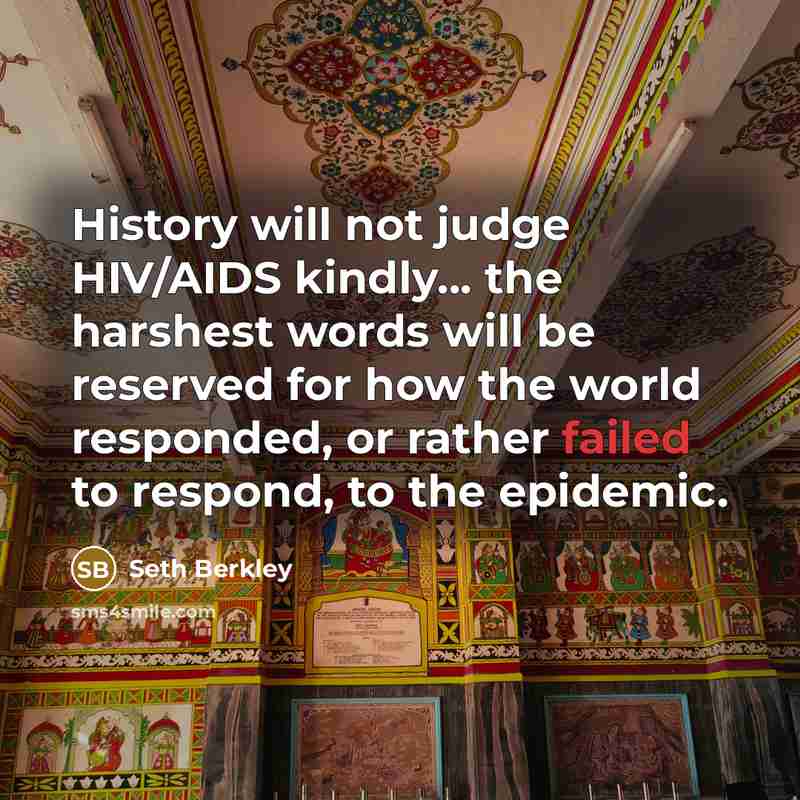 “History will not judge HIV/AIDS kindly... the harshest words will be reserved for how the world responded, or rather failed to respond, to the epidemic.” quote by Seth Berkley