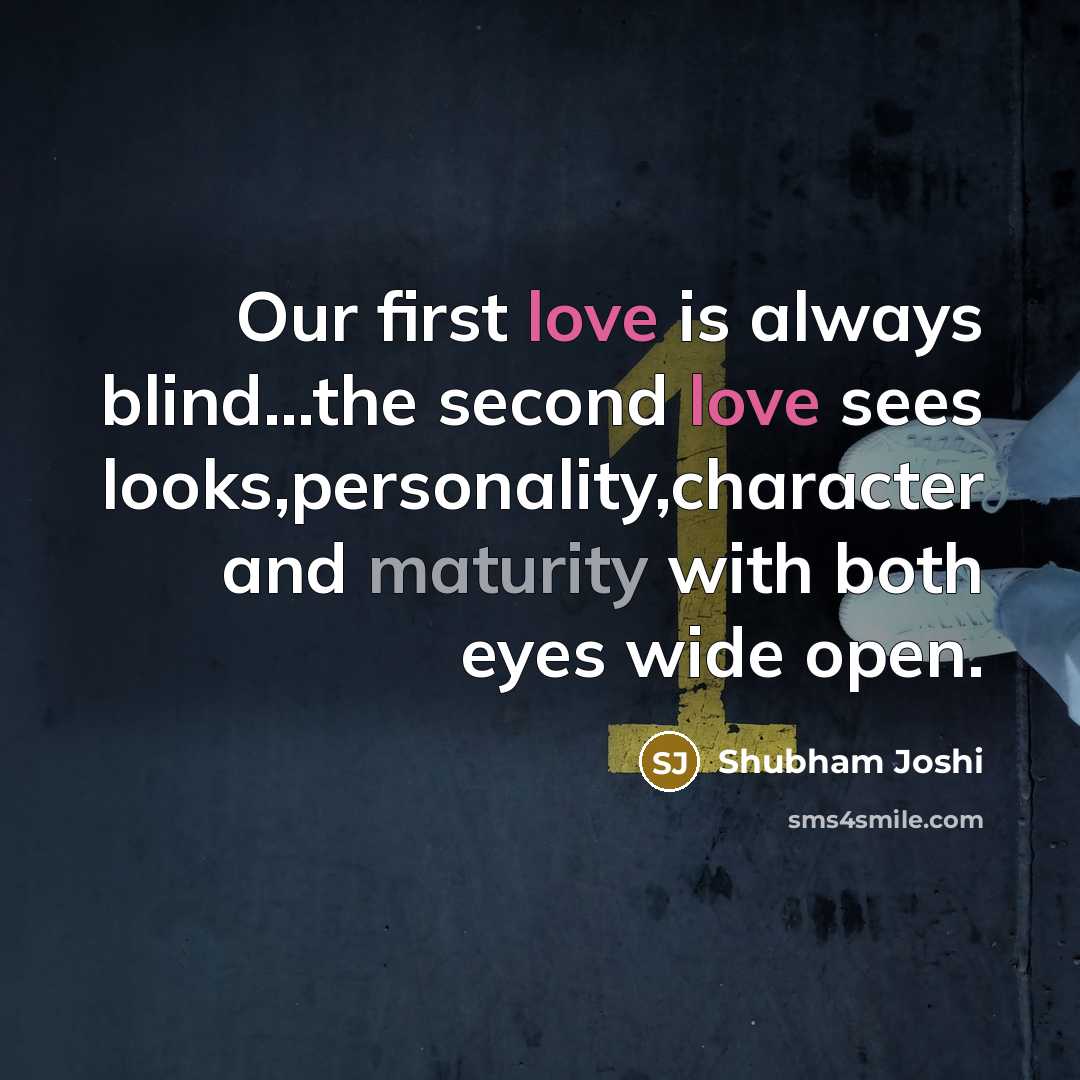 “Our first love is always blind....the second love sees looks,personality,character…” quote by Shubham Joshi