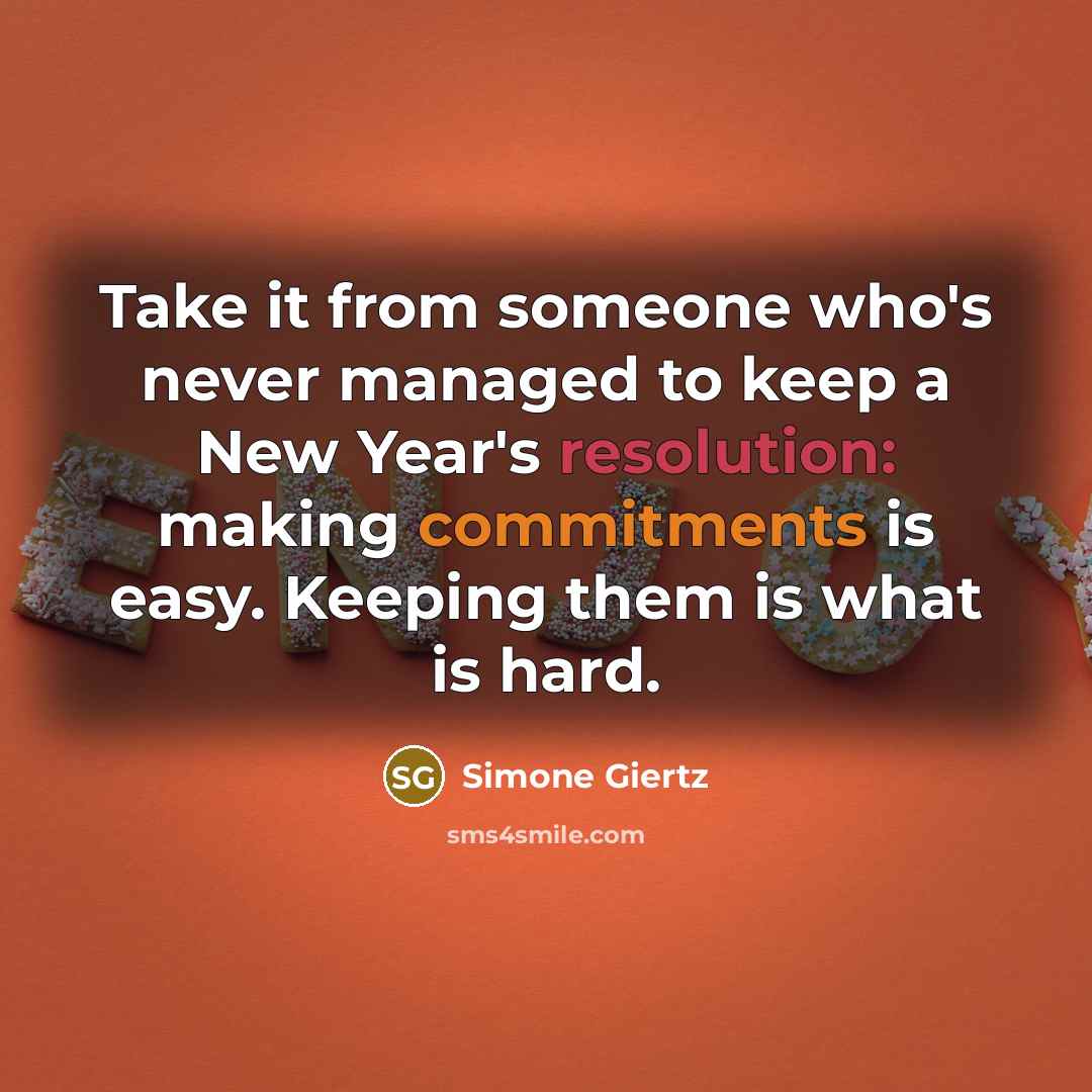 “Take it from someone who's never managed to keep a New Year's resolution: making commitments is easy. Keeping them is what is hard.” quote by Simone Giertz