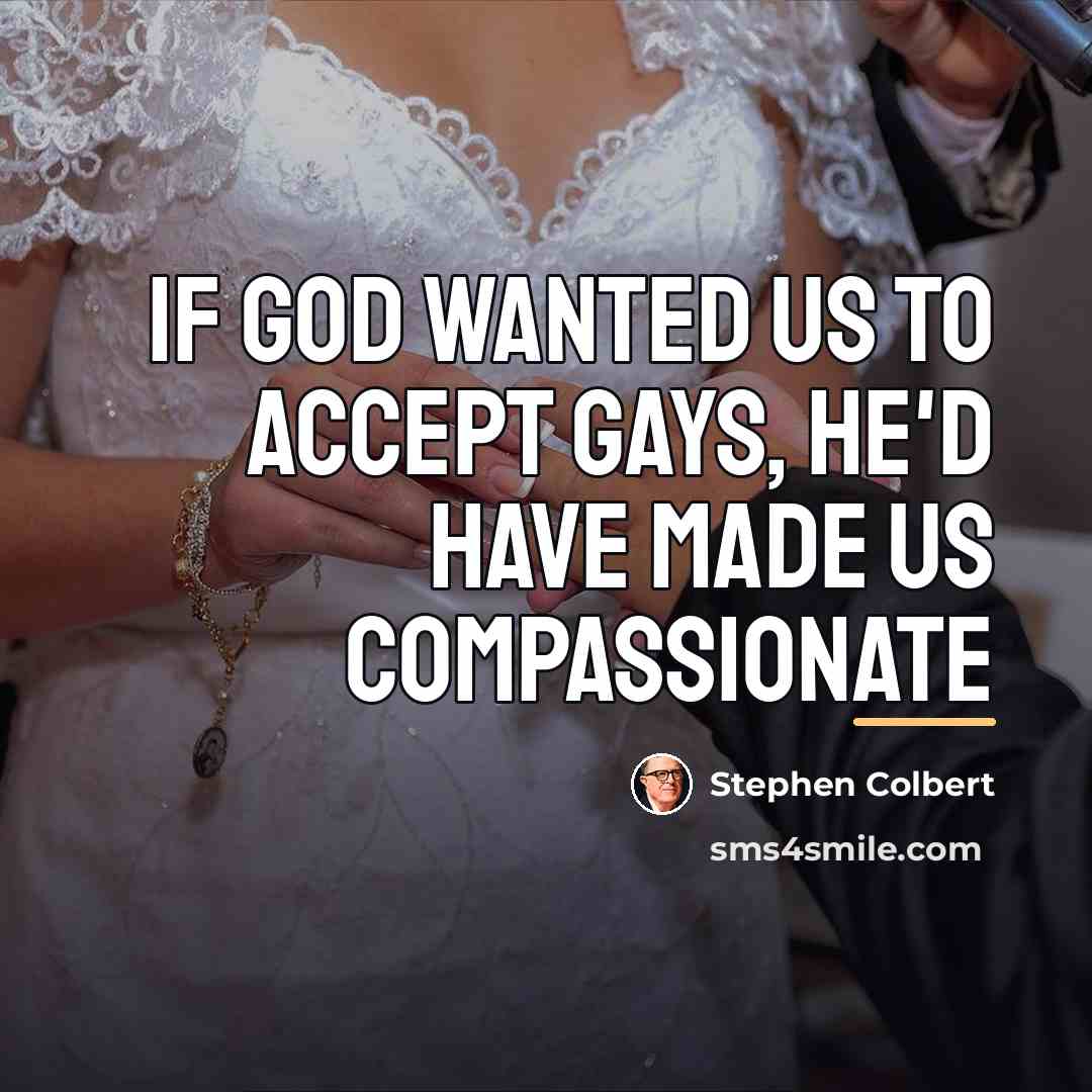 “If God wanted us to accept gays, he'd have made…” quote by Stephen Colbert