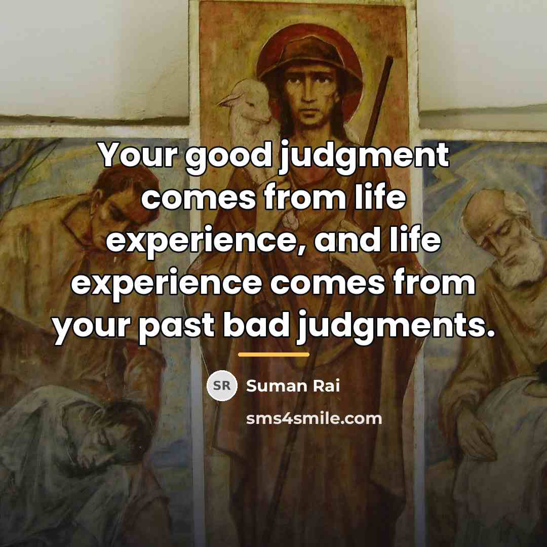 “Your good judgment comes from life experience, and life experience…” quote by Suman Rai