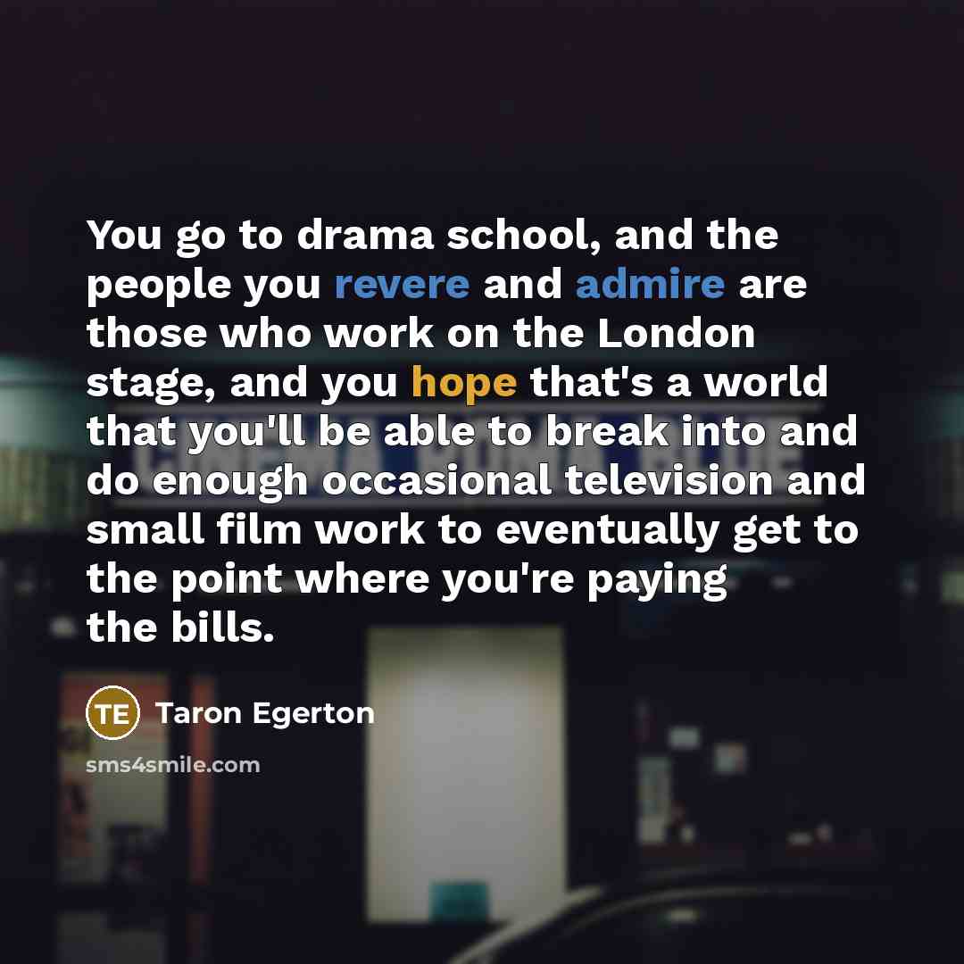 “You go to drama school, and the people you revere…” quote by Taron Egerton