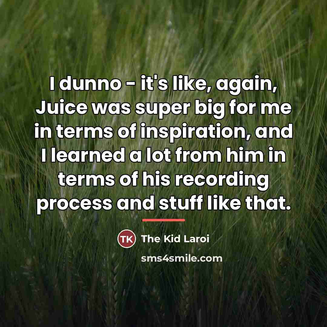 “I dunno - it's like, again, Juice was super big…” quote by The Kid Laroi