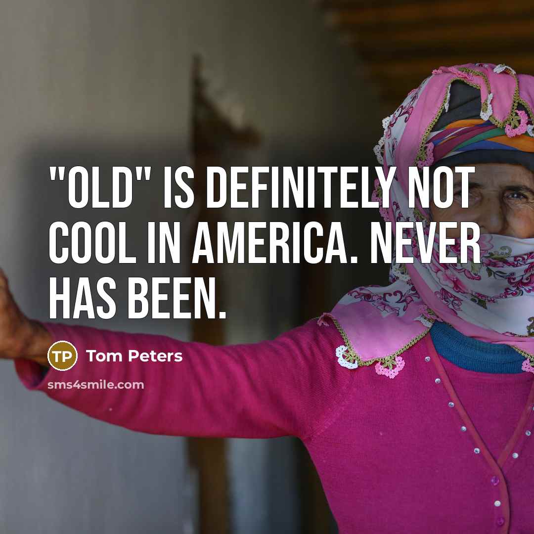 “"Old" is deﬁnitely not cool in America. Never has been.…” quote by Tom Peters