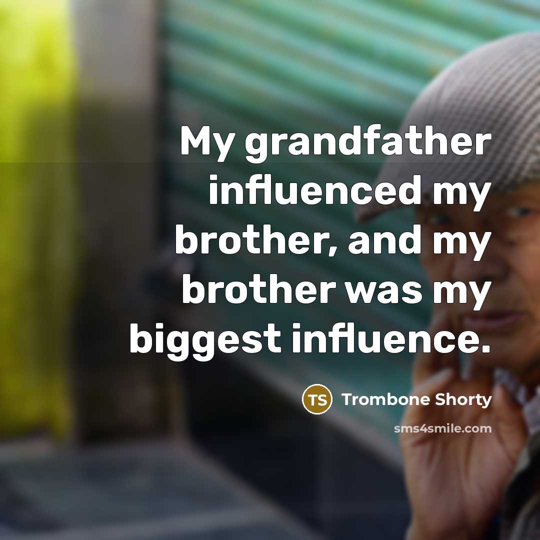 “My grandfather influenced my brother, and my brother was my…” quote by Trombone Shorty