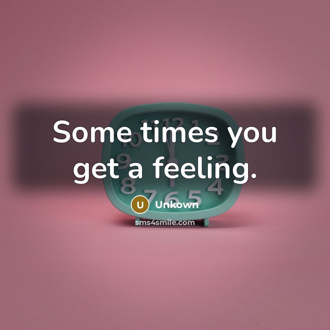 “Some times you get a feeling.…” quote by Unkown