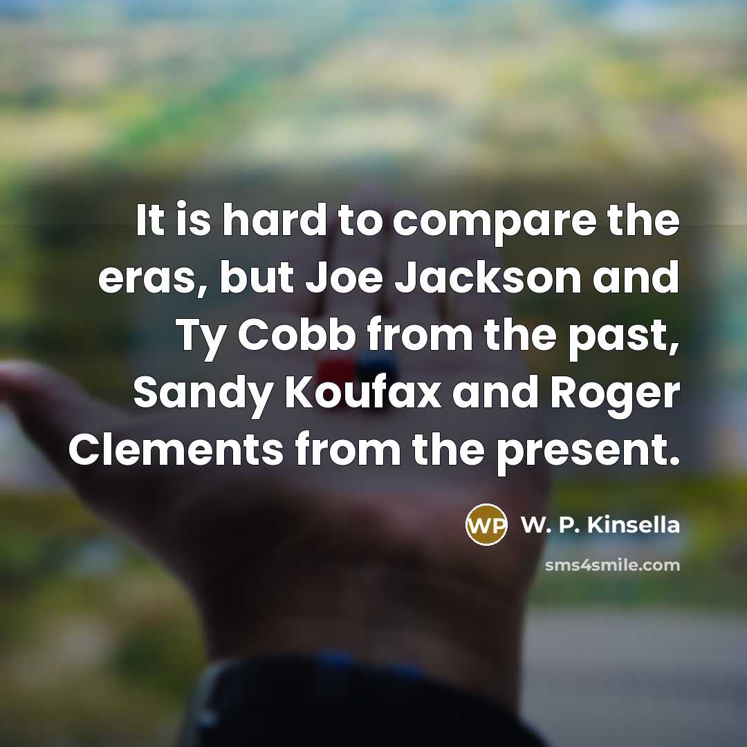 “It is hard to compare the eras, but Joe Jackson…” quote by W. P. Kinsella