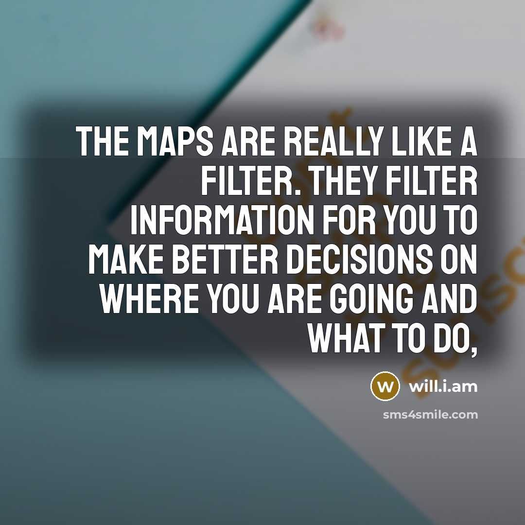“The maps are really like a filter. They filter information…” quote by will.i.am